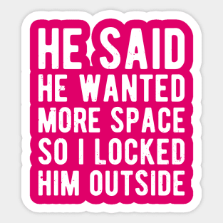 He said he wanted more space so I locked him outside Sticker